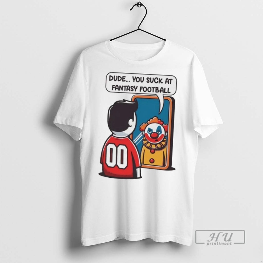 Trending Clown In Mirror Dude You Suck At Fantasy Football T Shirt