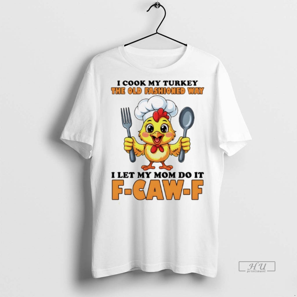 Trending Cute Chicken Cook My Turkey The Old Fashioned Way I Let My Mom Do