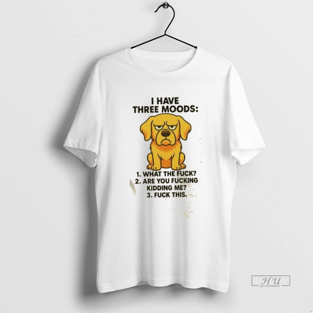Trending Dog I Have Three Moods What The Fuck Are You Fucking Kidding Me Fuck