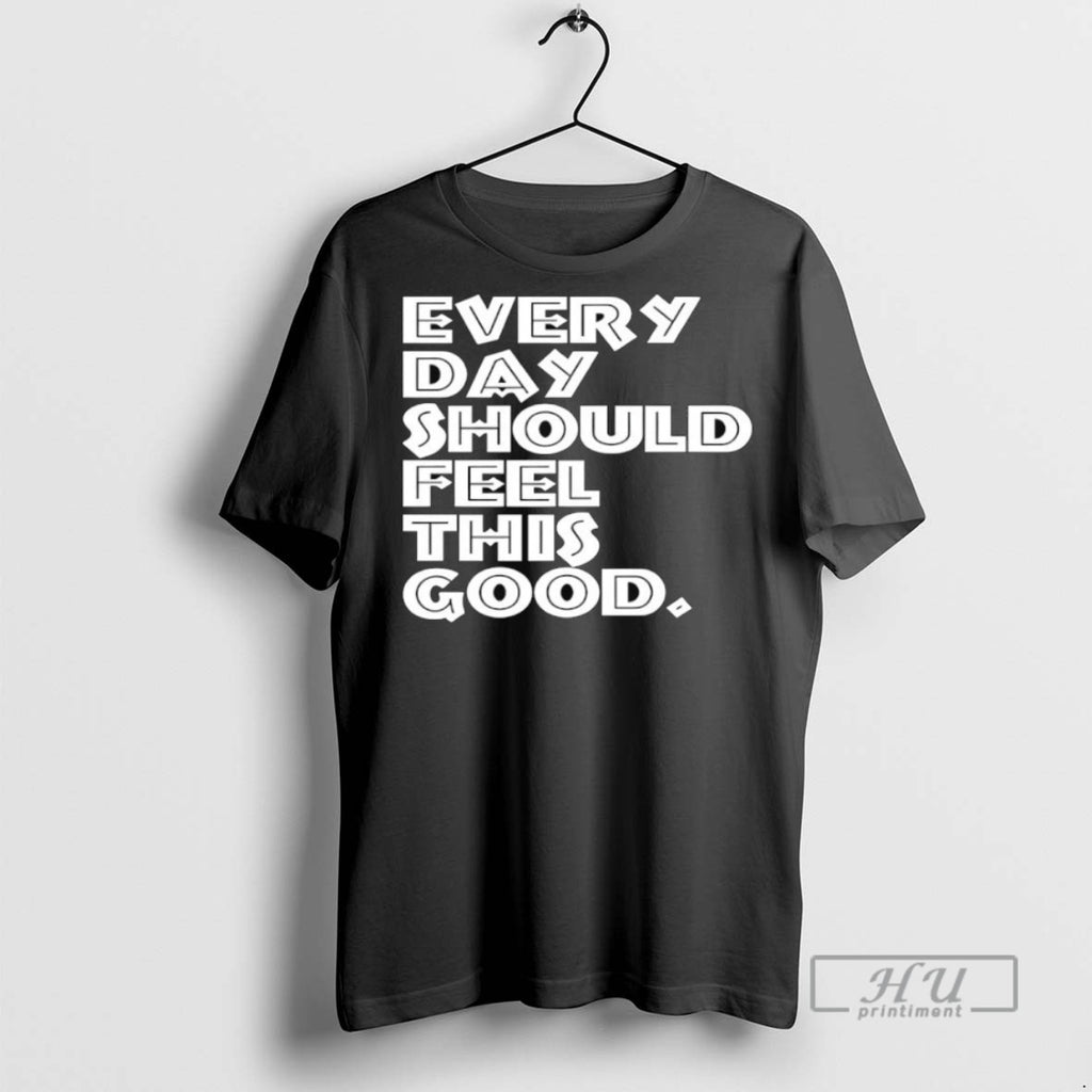 Trending Every Day Should Feel This Good T Shirt