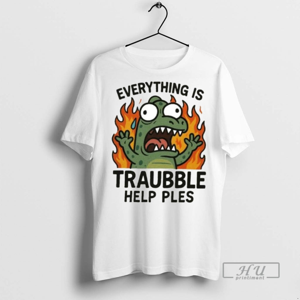 Trending Everything Is Trouble Help Please Ornaments Graphic Tee Shirts Sweatshirt Hoodies