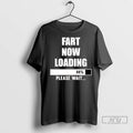 Trending Fart Now Loading Please Wait T Shirts