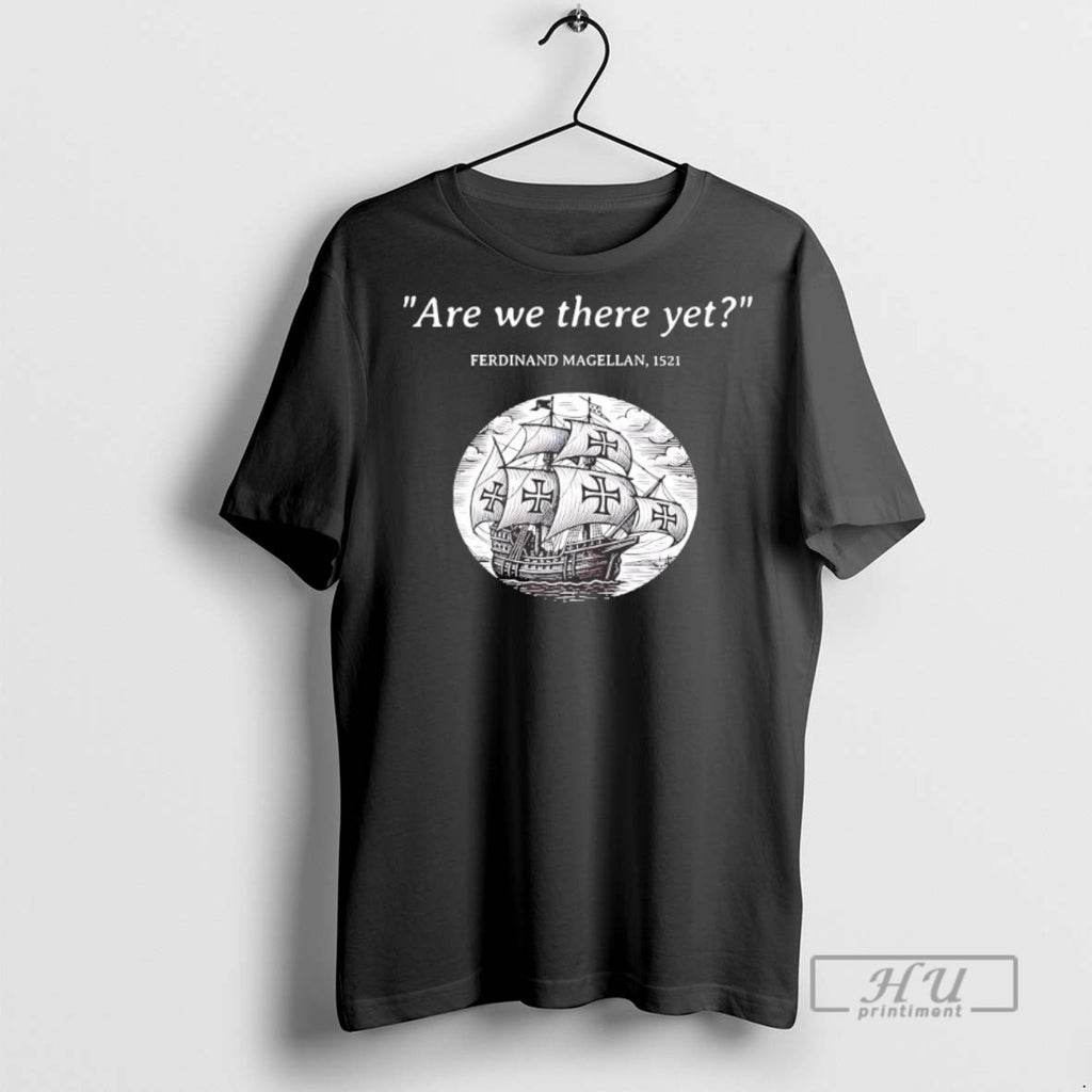 Trending Ferdinand Magellan Are We There Yet T Shirt