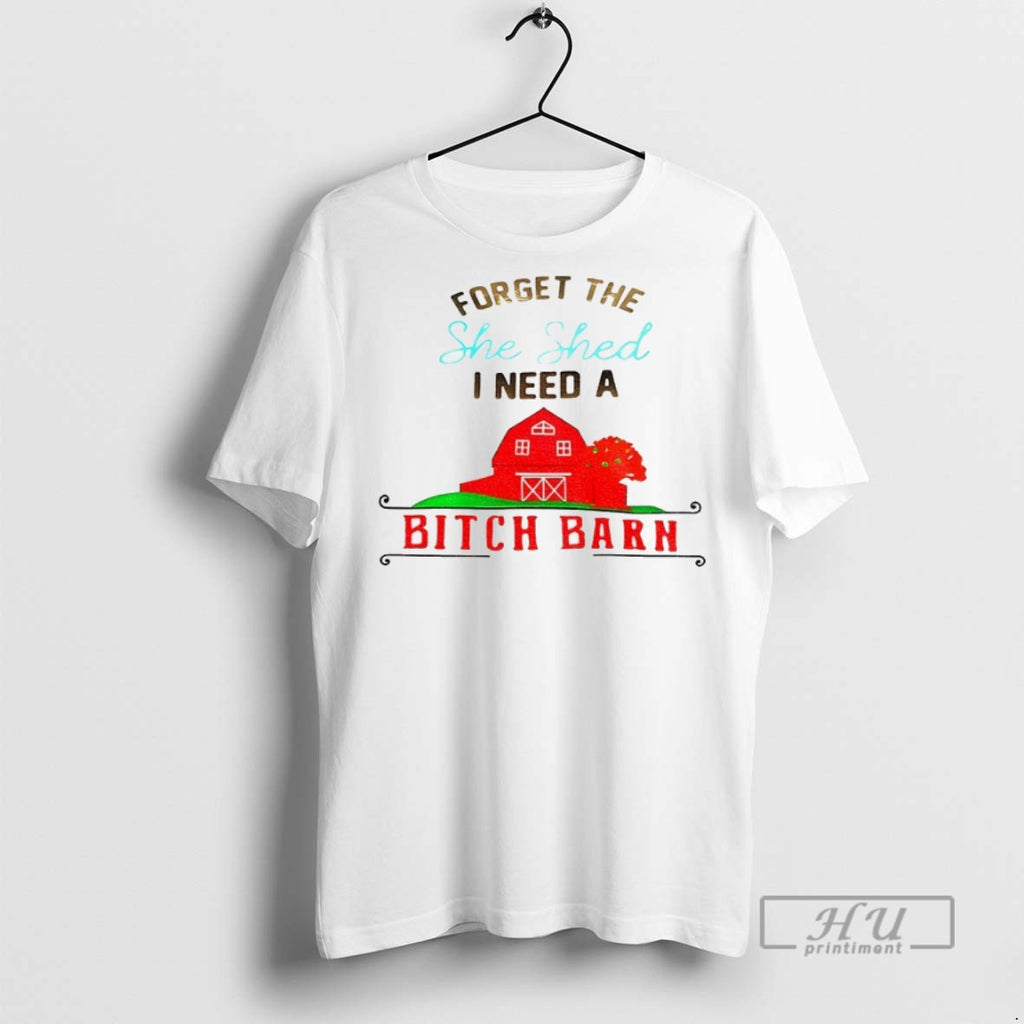 Trending Forget The She Shed I Need A Bitch Barn T Shirt