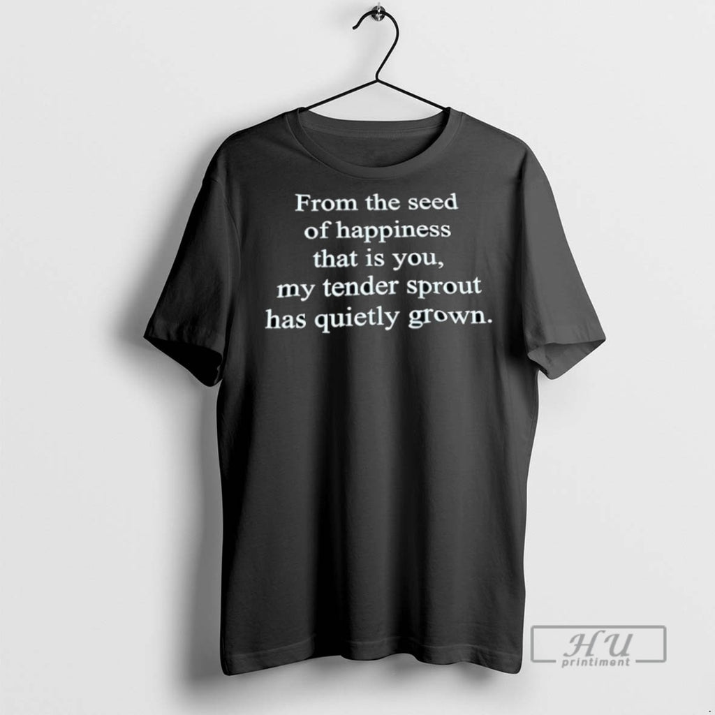 Trending From The Seed Of Happiness That Is You My Tender Sprout Has Quietly Grown