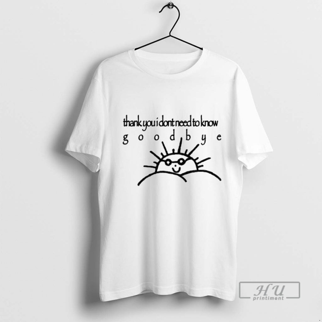 Trending Funny Sun Thank You I Dont Need To Know Goodbye Graphic Tee Shirt