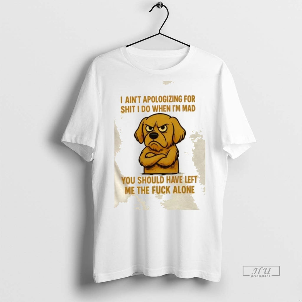 Trending Golden Dog I Aint Apologizing For Shit I Do When Im Mad You Should