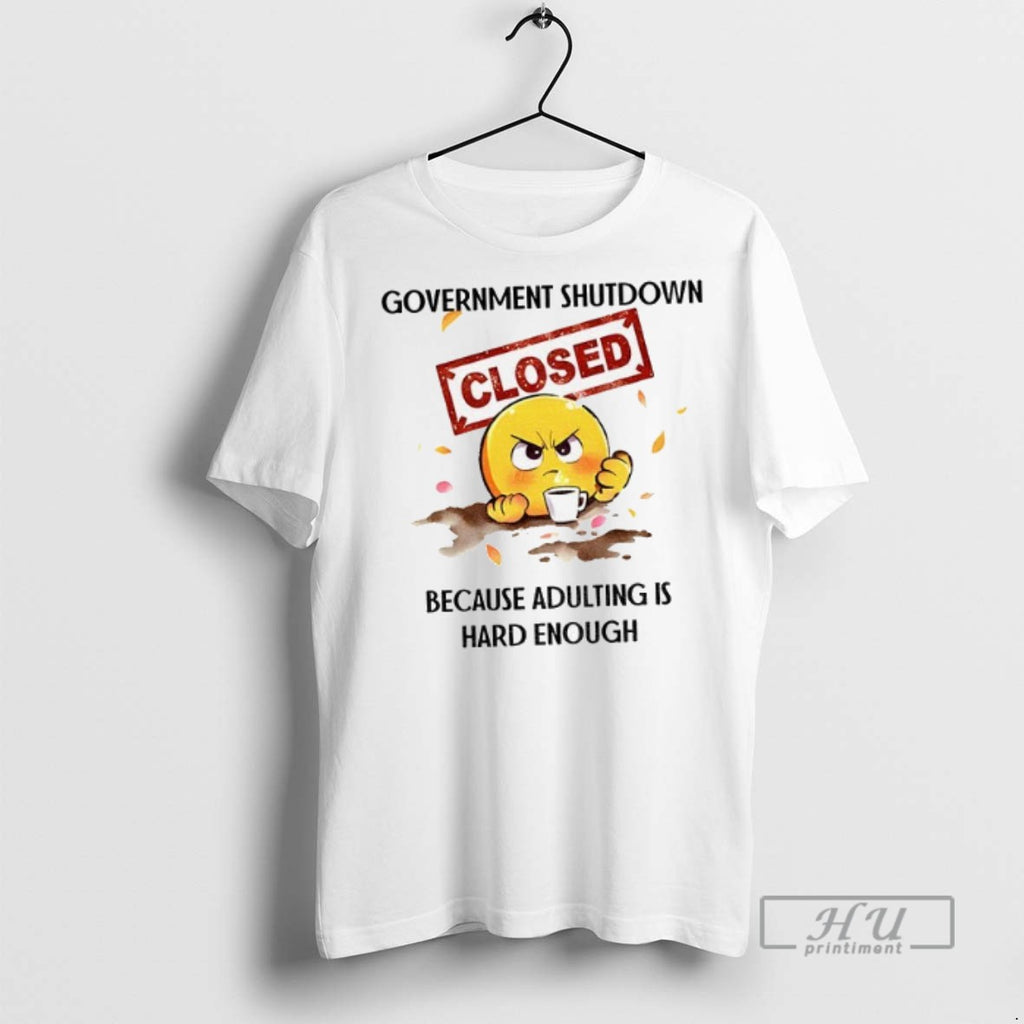 Trending Government Shutdown Closed Because Adulting Is Hard Enough T Shirt