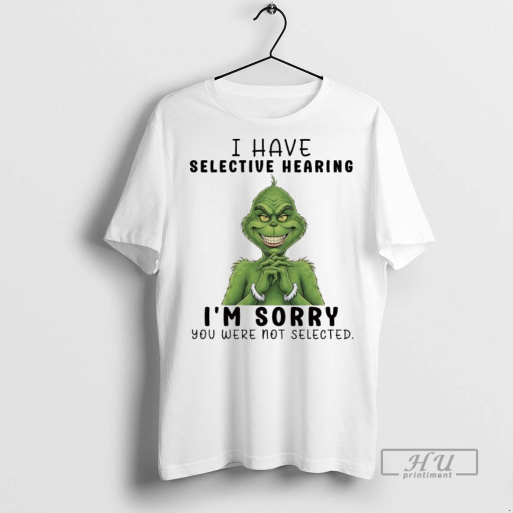 Trending Grinch Christmas 2025 I Have Selective Hearing Im Sorry You Were Not Selected