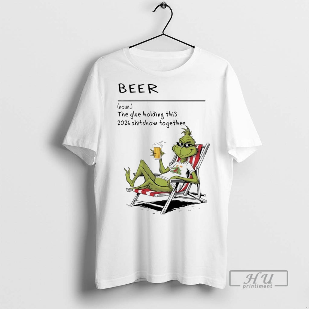 Trending Grinch Beer The Glue Holding This 2026 Shitshow Together White T Shirt