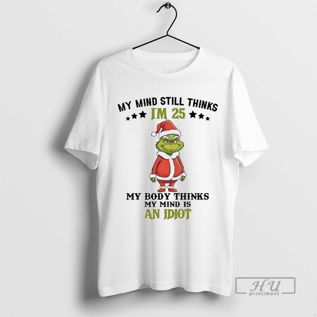 Trending Grinch My Mind Still Im 25 Thinks My Body Thinks My Mind Is An