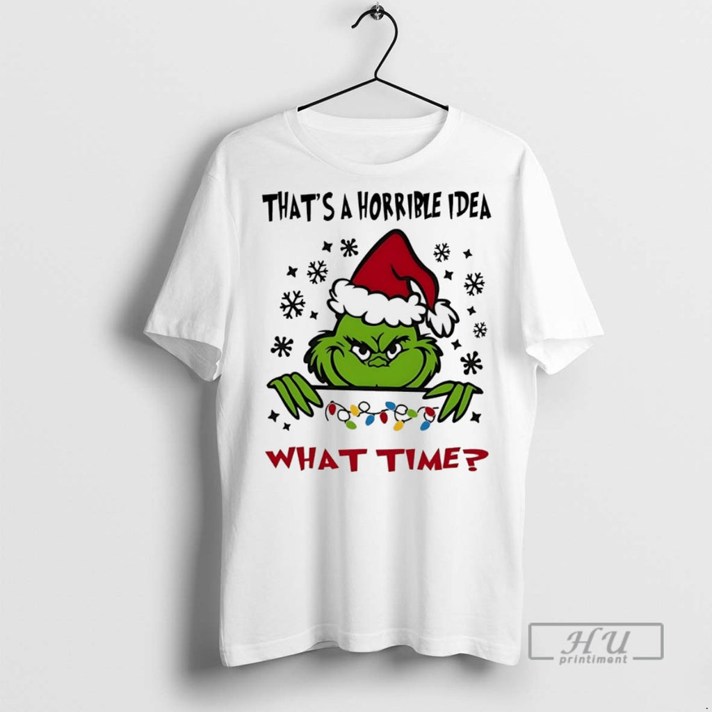 Trending Grinch Thats A Horrible Idea What Time Christmas White T Shirt