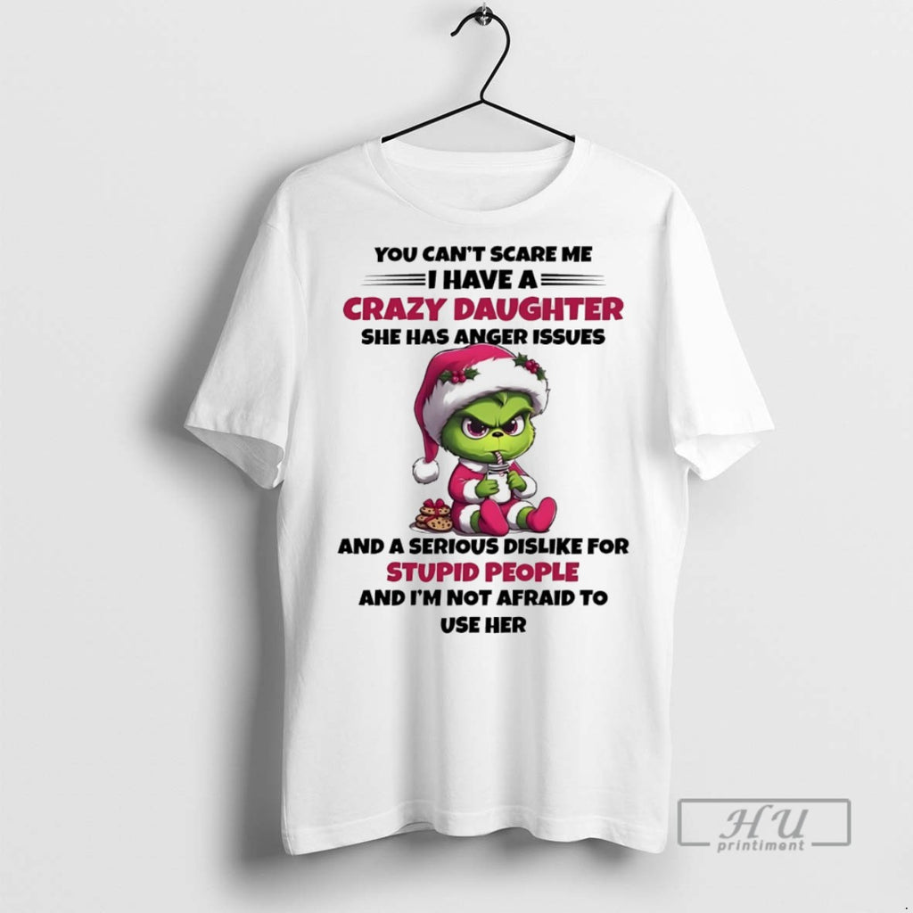 Trending Grinch You Cant Scare Me I Have A Crazy Daughter She Has Anger Issues