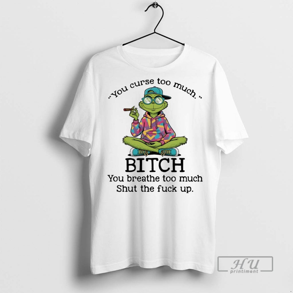 Trending Grinch You Curse Too Much Bitch You Breathe Too Much Shut The Fuck Up