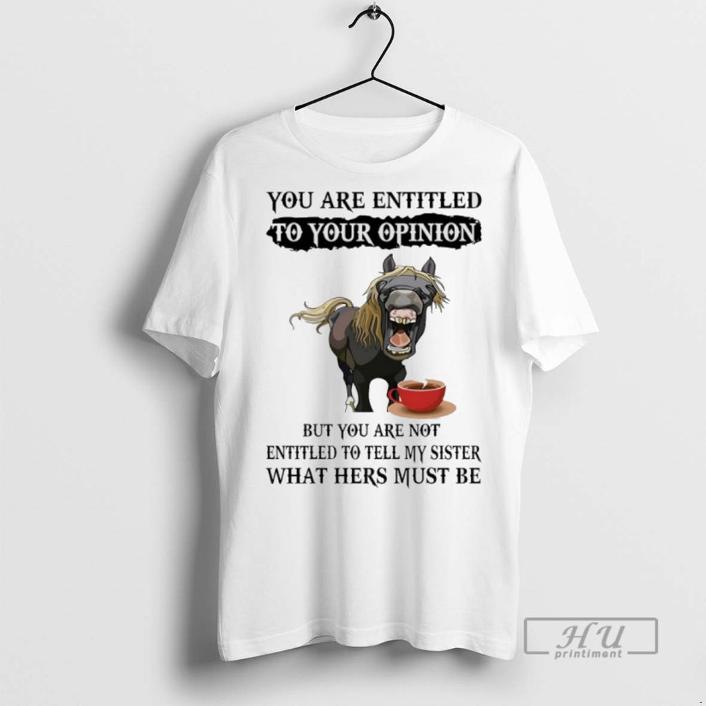 Trending Horse You Are Entitled To Your Opinion But You Are Not Entitled To Tell