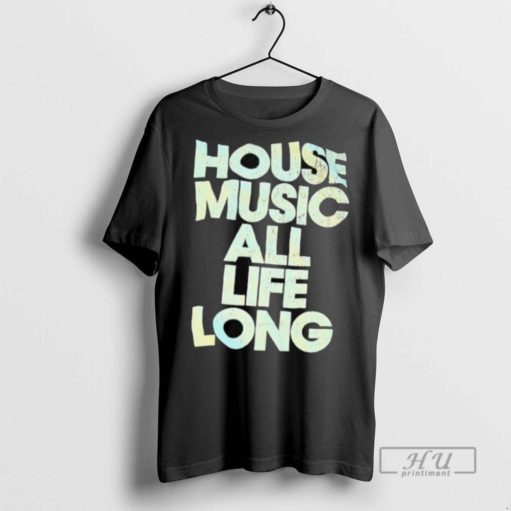 Trending House Music All Life Long T Shirts Sweatshirt Hoodies
