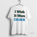 Trending I Wish It Were Colder Shirt Sweater
