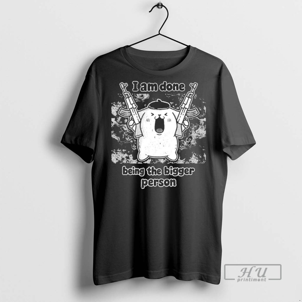 Trending I Am Done Being The Bigger Person Graphic Tee Shirts Sweatshirt Hoodies