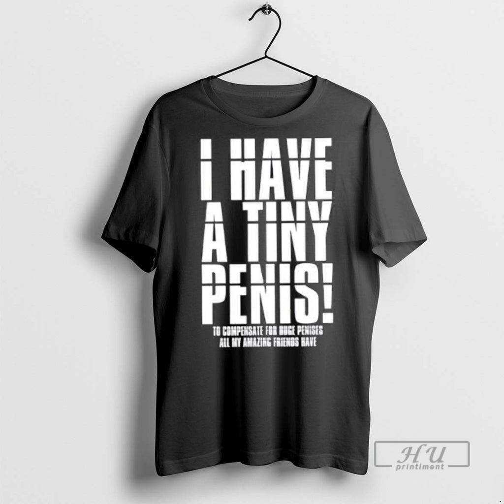 Trending I Have A Tiny Penis To Compensate For Huge Penises T Shirt