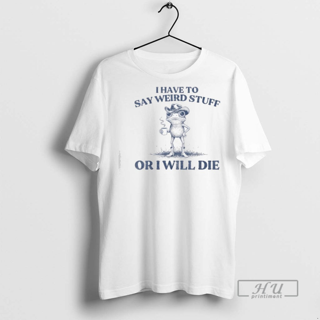 Trending I Have To Say Weird Stuff Or Ill Die Funny Cowboy Frog Meme Graphic
