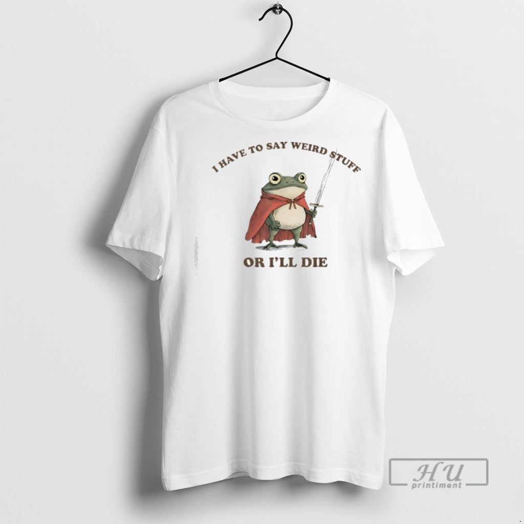 Trending I Have To Say Weird Stuff Or Ill Die Funny Frog Graphic