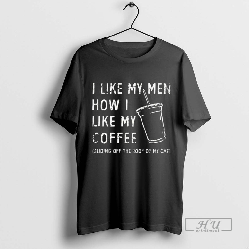 Trending I Like My Men How I Like My Coffee Sliding Off The Roof Of