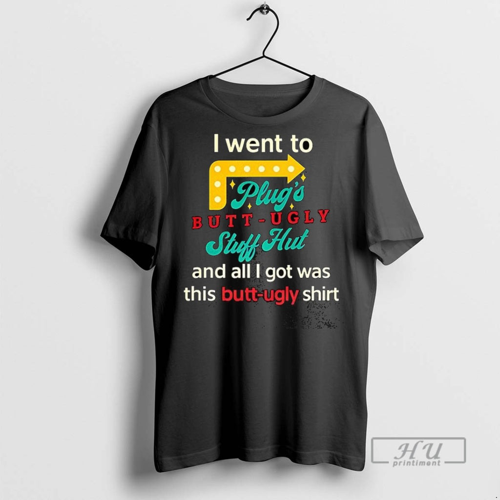 Trending I Went To Plugs Butt Ugly Stuff Hut T Shirt