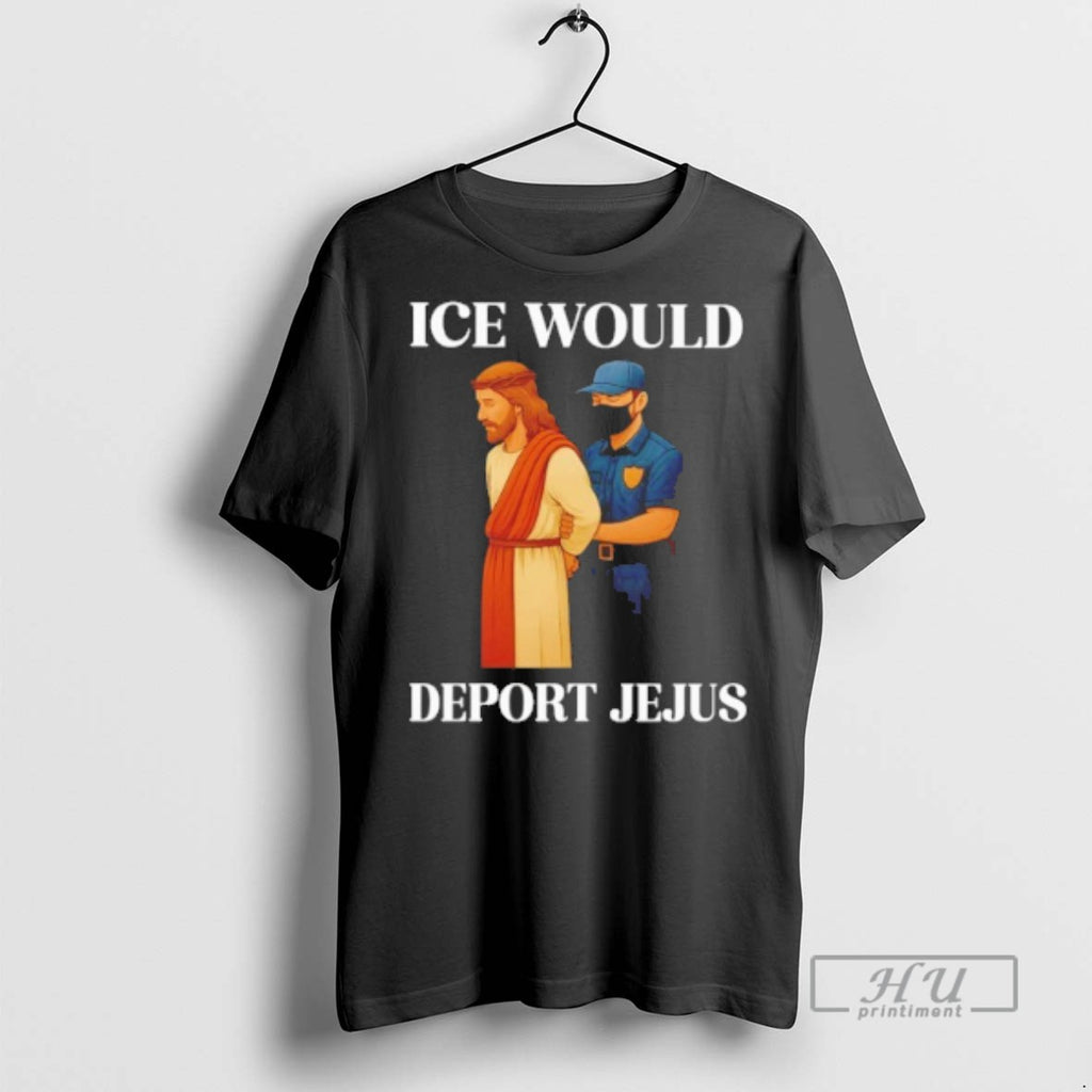 Trending Ice Would Deport Jesus T Shirt