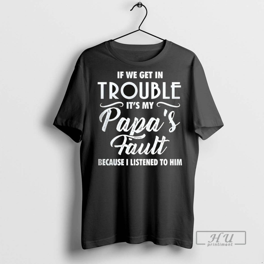 Trending If We Get In Trouble Its My Papas Fault Because I Listened To Him