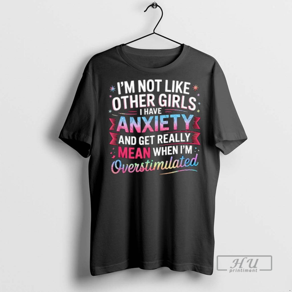 Trending Im Not Like Other Girls I Have Anxiety And Get Really Mean Graphic Tee