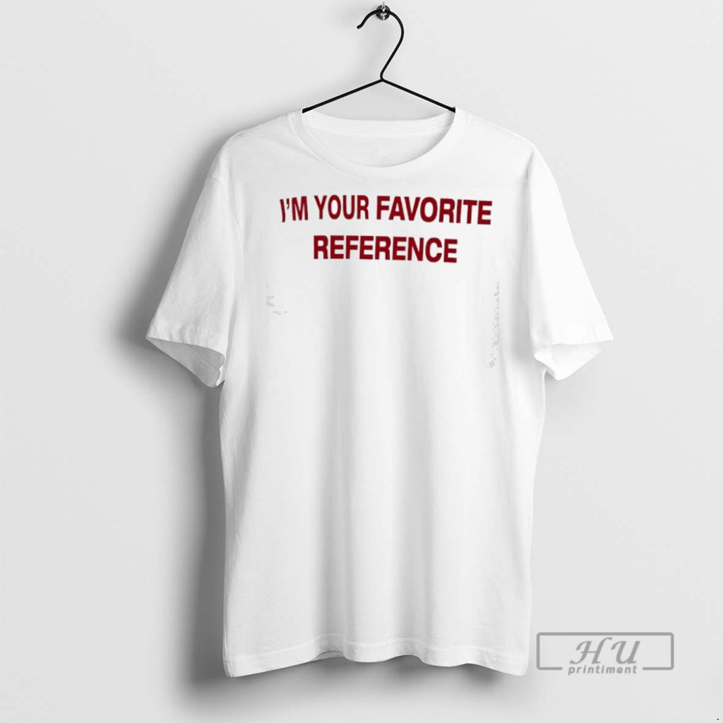 Trending Im Your Favorite Reference T Shirts Sweatshirt Hoodies