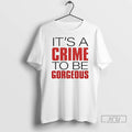 Trending Its A Crime To Be Gorgeous T Shirts