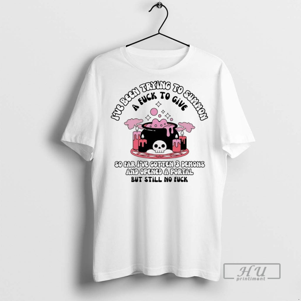 Trending Ive Been Trying To Summ A Fck To Give T Shirt