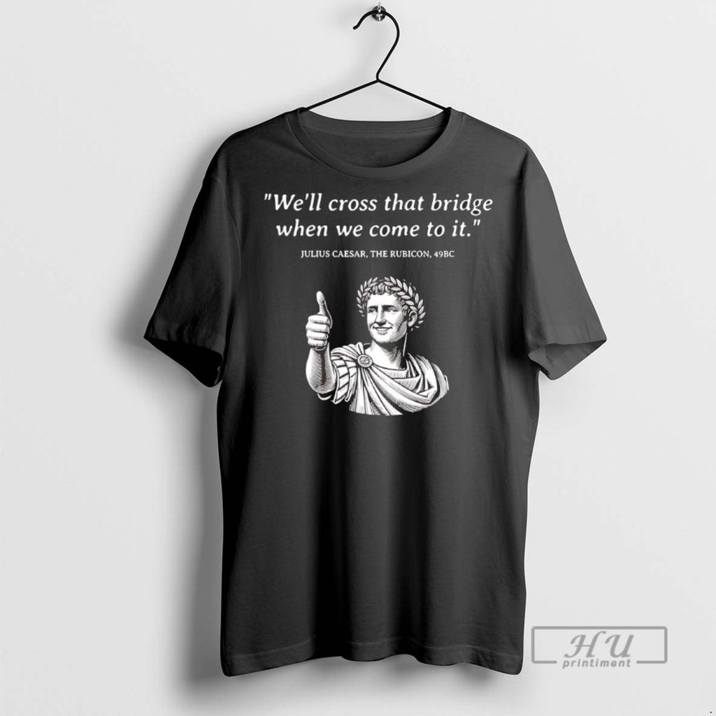 Trending Julius Caesar The Rubicon Well Cross That Bridge When We Come To It