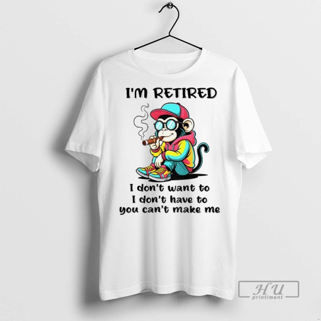 Trending Monkey Im Retired I Dont Want To I Dont Have To You Cant Make