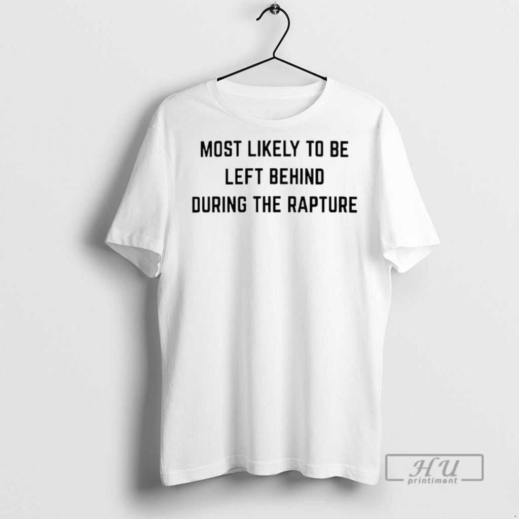 Trending Most Likely To Be Left Behind During The Rapture T Shirt
