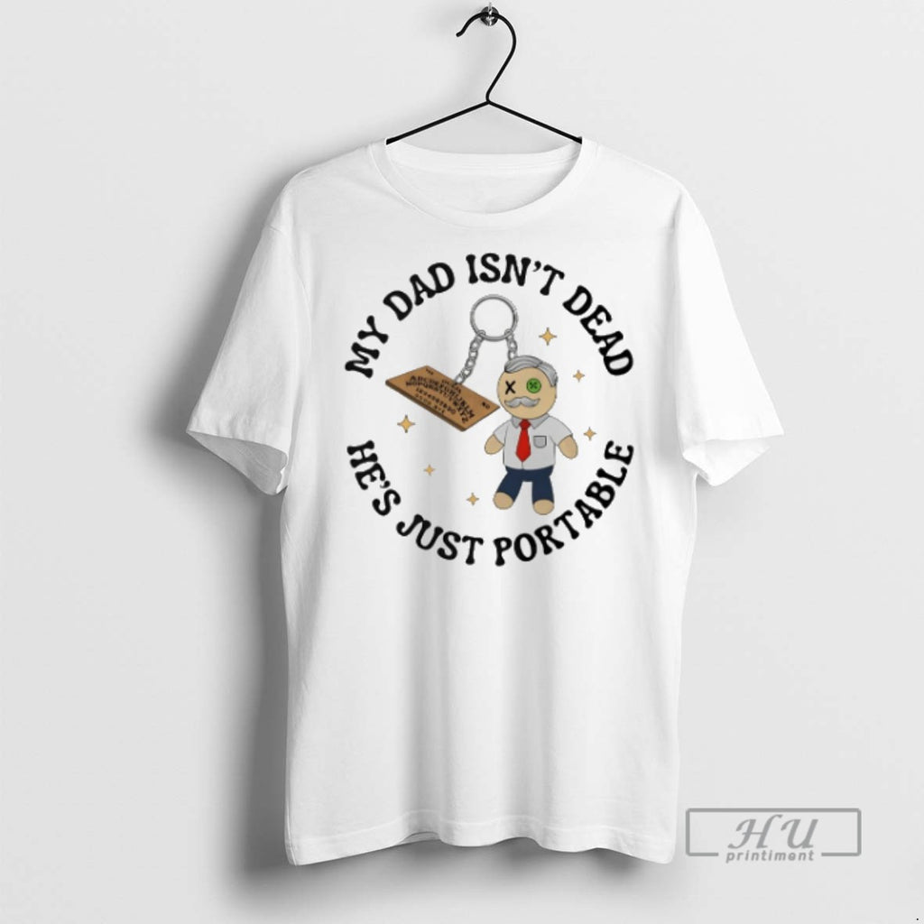 Trending My Dad Isnt Dead Hes Just Portable T Shirts Sweatshirt Hoodies