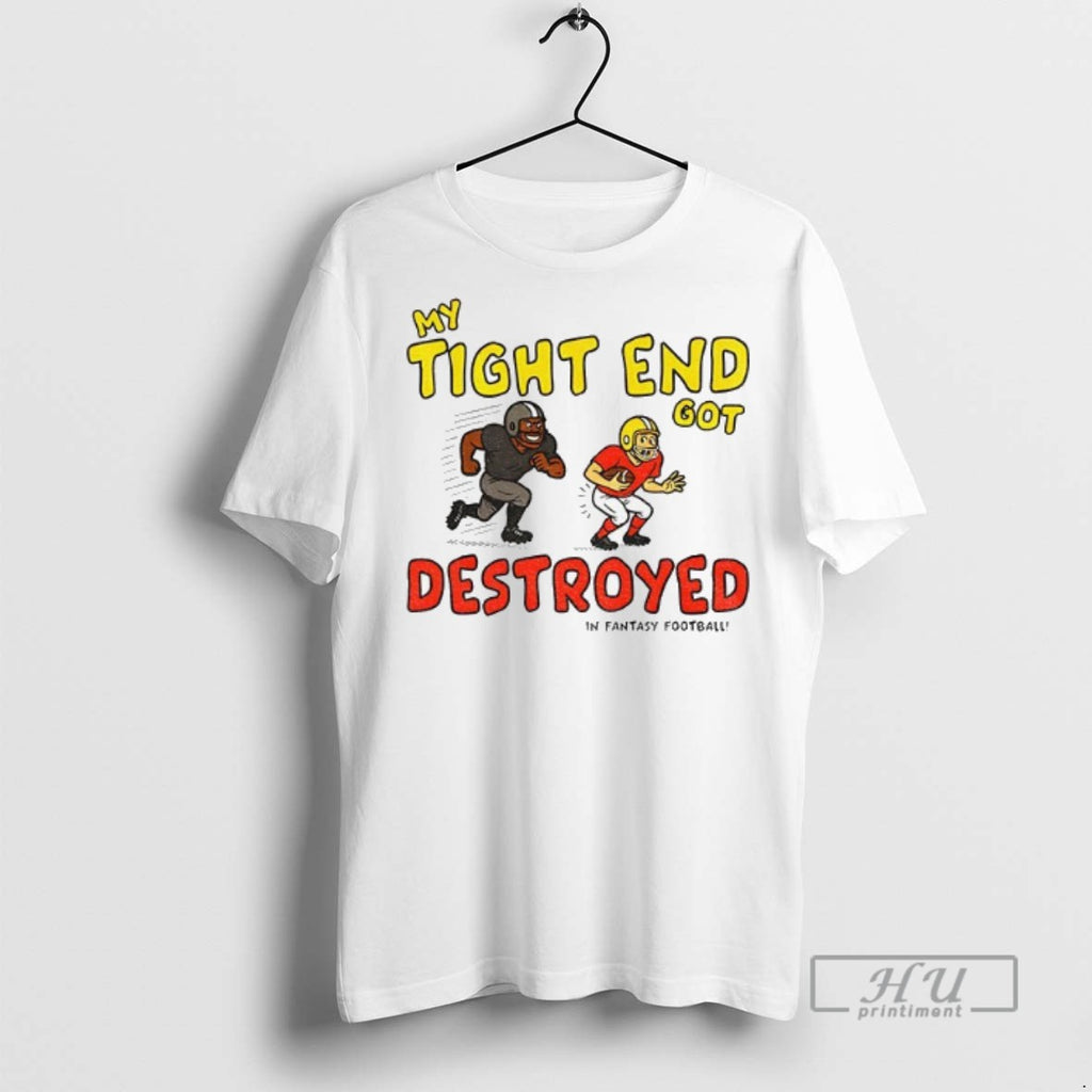 Trending My Tight End Got Destroyed In Fantasy Football T Shirt