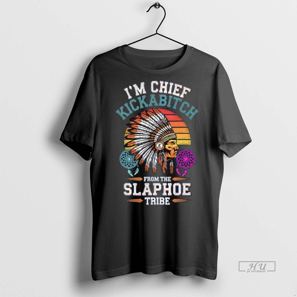 Trending Native Americans Im Chief Kickabitch From The Slapahoe Tribe Tee Shirt Sweater