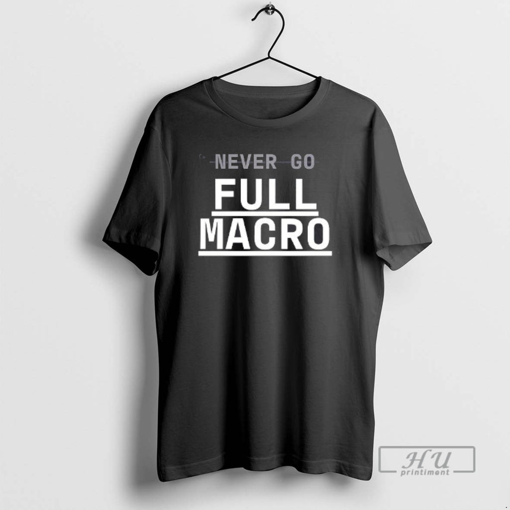 Trending Never Go Full Macro T Shirts