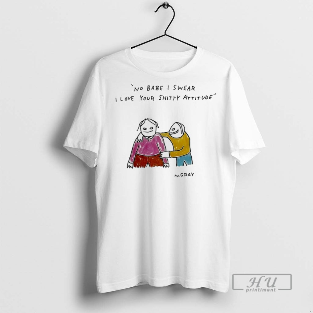 Trending No Babe I Swear I Love Your Shitty Attitude T Shirt