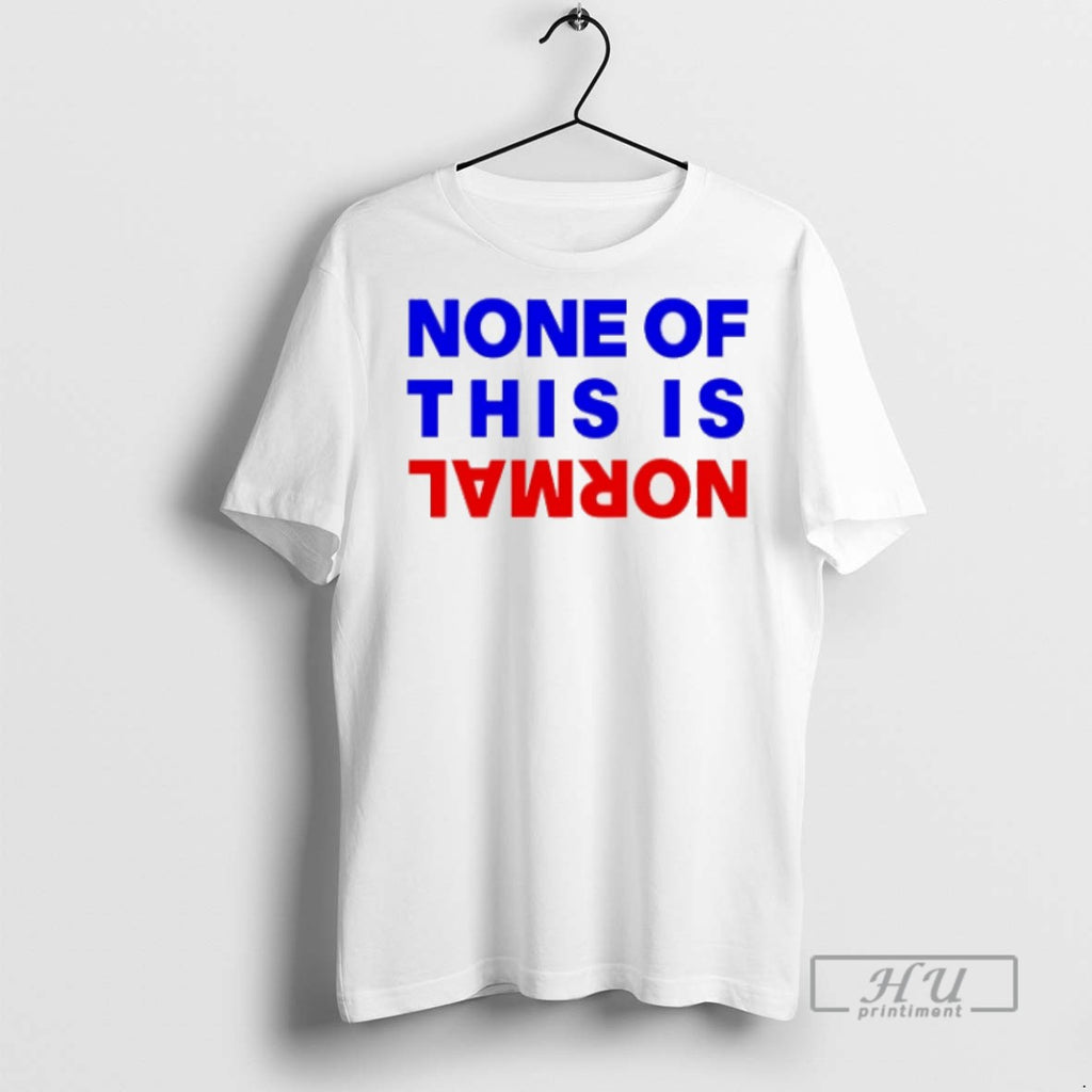 Trending None Of This Is Normal T Shirts Sweatshirt Hoodies