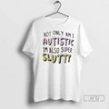 Trending Not Only Am I Autistic Im Also Super Slutty T Shirts
