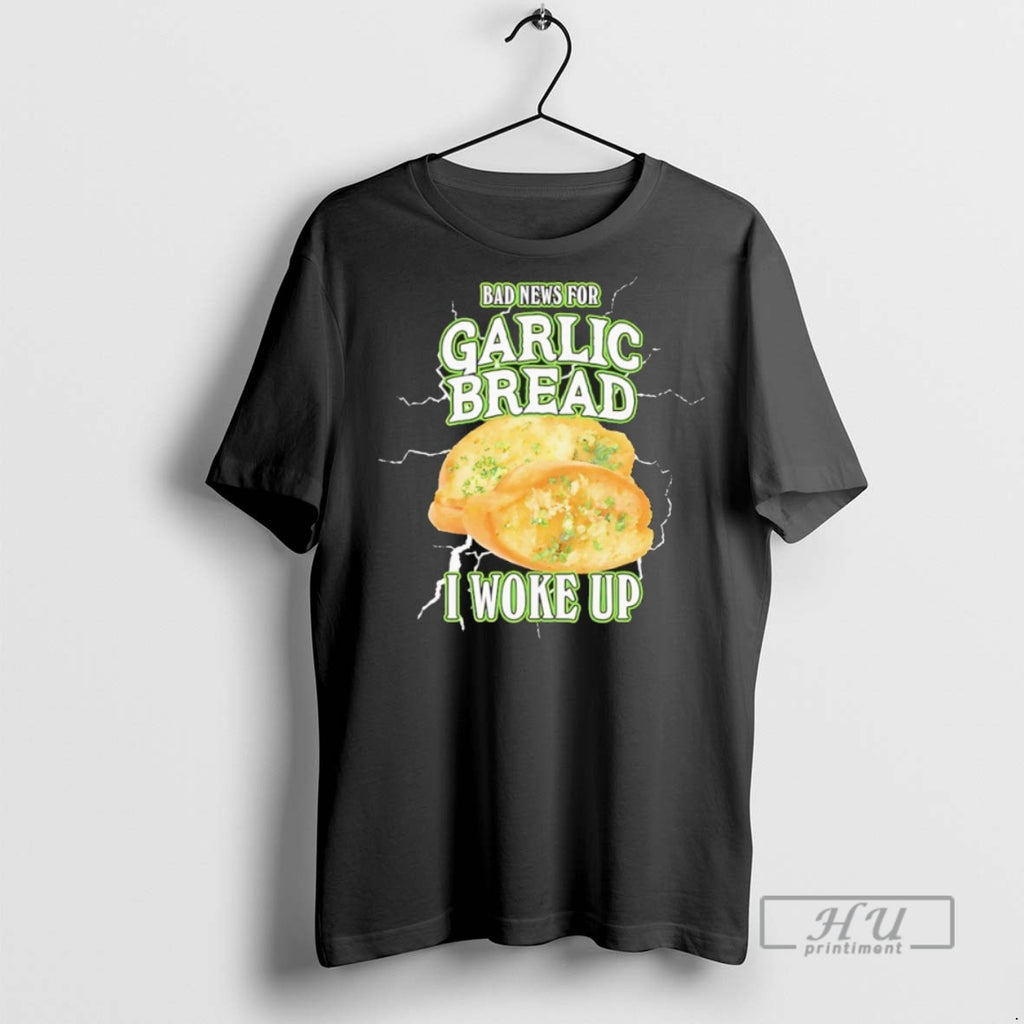 Trending Official Bad News For Garlic Bread I Woke Up T Shirt