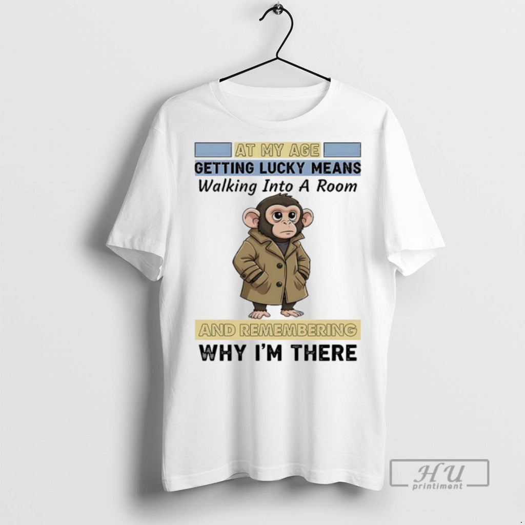 Trending Official Monkey At My Age Getting Lucky Means Walking Into A Room And Remembering
