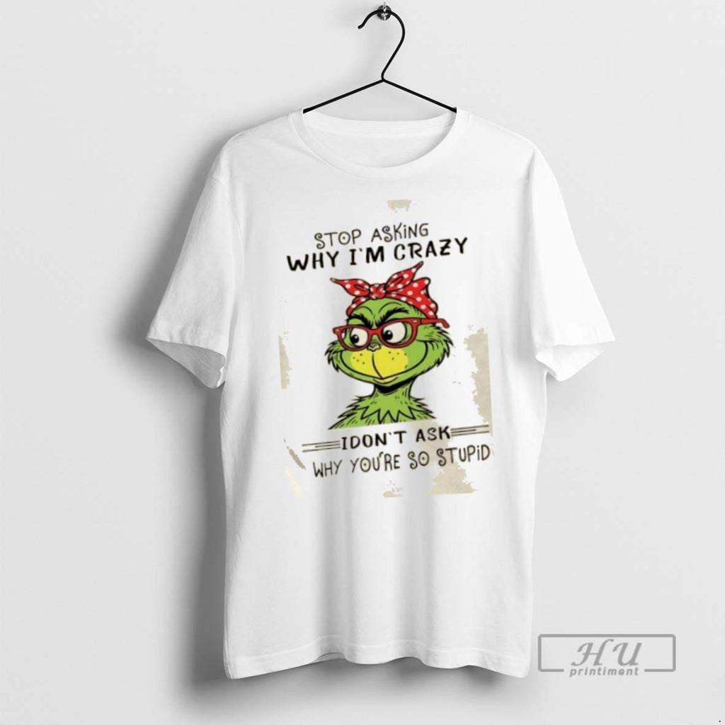 Trending Officials Grinch Stop Asking Why Im Crazy I Dont Ask Why Youre So Stupid