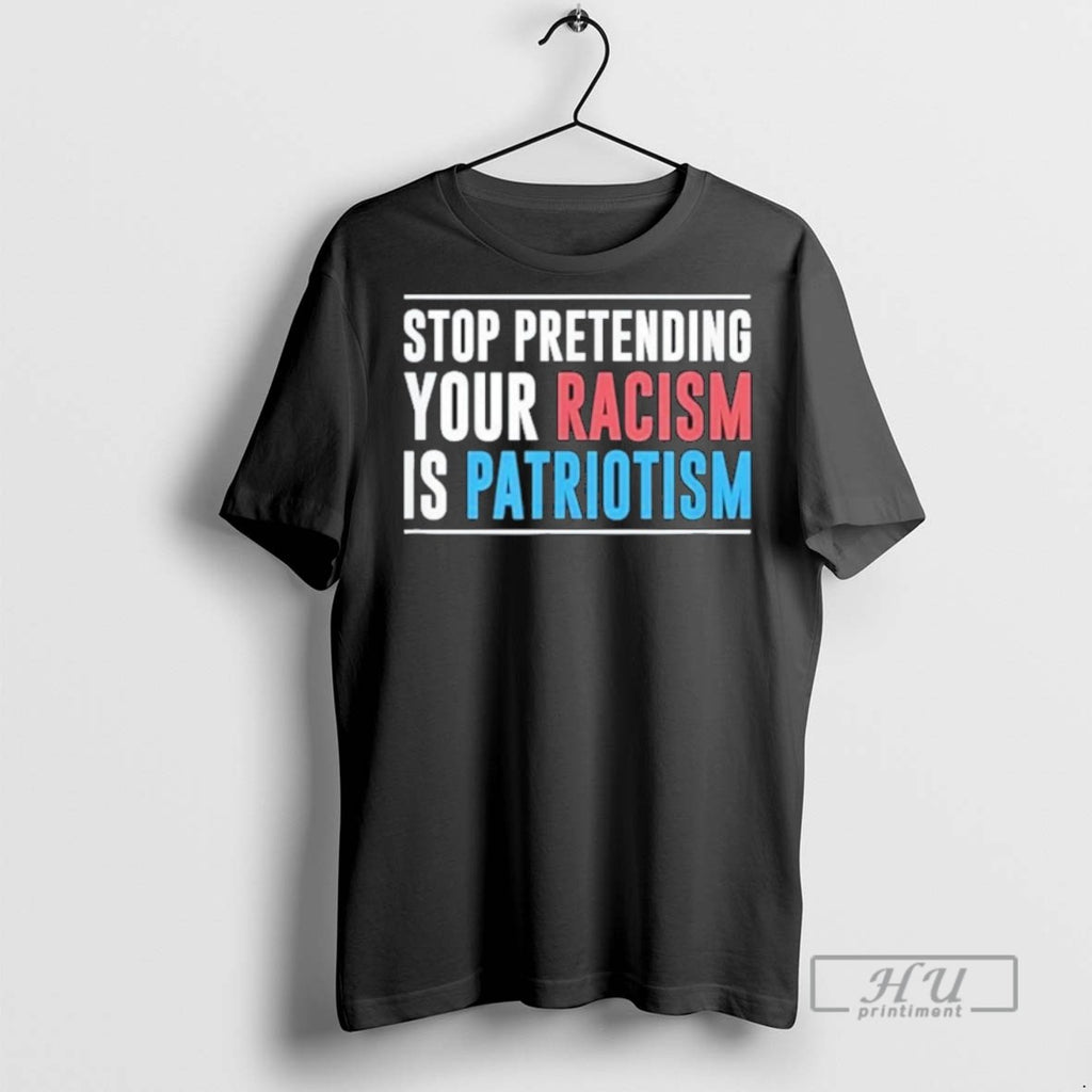 Trending Officials Stop Pretending Your Racism Is Patriotism T Shirt