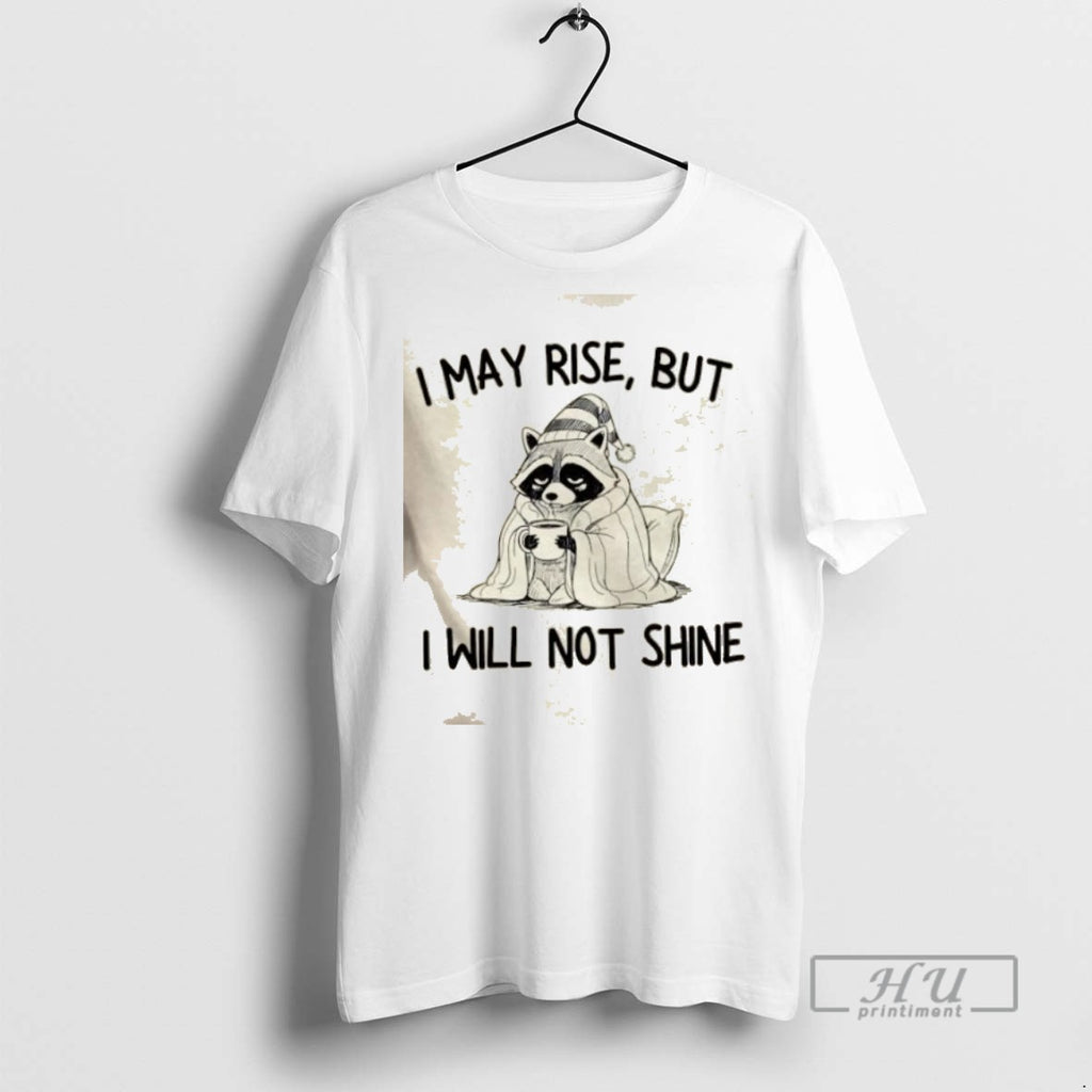 Trending Raccoon I May Rise But I Will Not Shine Graphic Tee Shirts Sweatshirt Hoodies