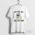 Trending Raccoon I May Rise But I Will Not Shine Graphic Tee Shirts Sweatshirt Hoodies