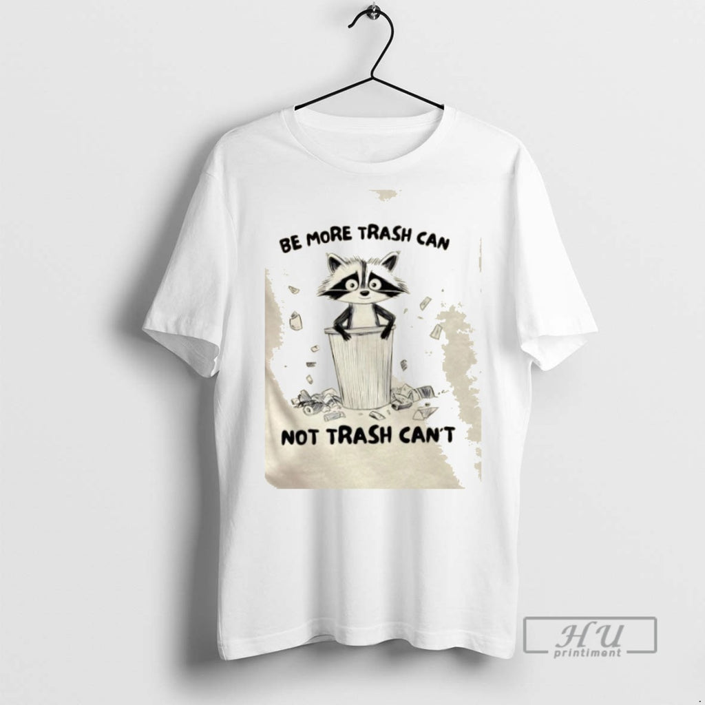 Trending Raccoon Be More Trash Can Not Trash Cant Graphic Tee Shirts Sweatshirt Hoodies